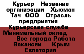 Курьер › Название организации ­ Хьюман Тач, ООО › Отрасль предприятия ­ Курьерская служба › Минимальный оклад ­ 25 000 - Все города Работа » Вакансии   . Крым,Евпатория